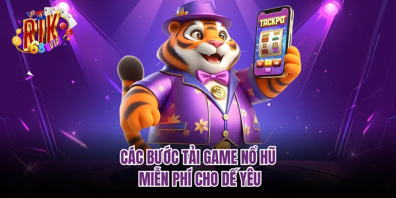Các bước tải game nổ hũ miễn phí cho dế yêu
