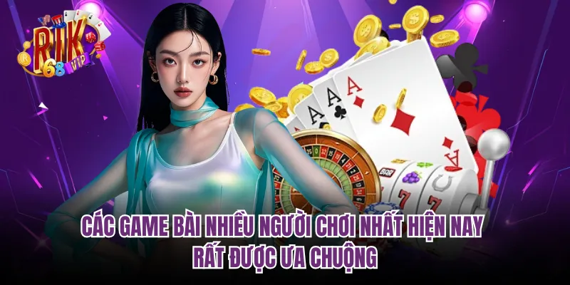 Các game bài nhiều người chơi nhất hiện nay rất được ưa chuộng