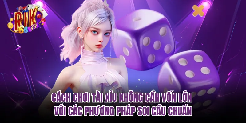 Cách chơi tài xỉu không cần vốn lớn với các phương pháp soi cầu chuẩn