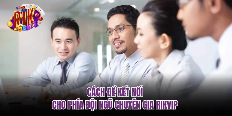 Cách để kết nối cho phía đội ngũ chuyên gia RIKVIP