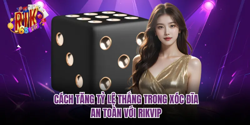 Cách Tăng Tỷ Lệ Thắng Trong Xóc Đĩa - An Toàn Với Rikvip