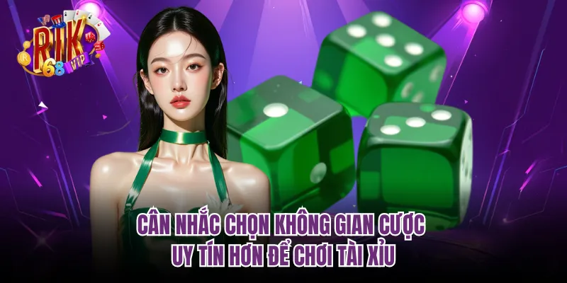 Cân nhắc chọn không gian cược uy tín hơn để chơi tài xỉu