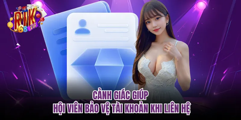 Cảnh giác giúp hội viên bảo vệ tài khoản khi liên hệ