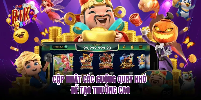 Cập nhật các guồng quay khó để tạo thưởng cao