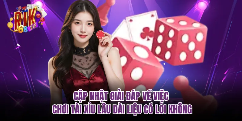 Cập nhật giải đáp về việc chơi tài xỉu lâu dài liệu có lời không