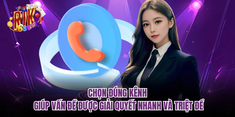 Chọn đúng kênh giúp vấn đề được giải quyết nhanh và triệt để