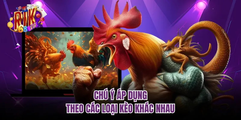 Chú ý áp dụng theo các loại kèo khác nhau