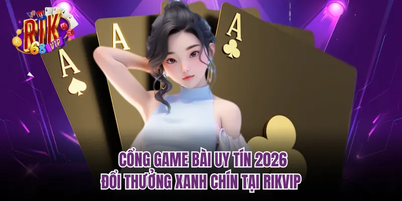 Cổng Game Bài Uy Tín 2026 - Đổi Thưởng Xanh Chín Tại RIKVIP