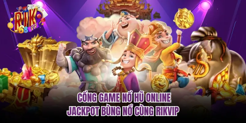 Cổng Game Nổ Hũ Online - Jackpot Bùng Nổ Cùng RIKVIP