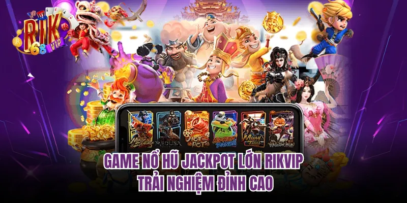 Game Nổ Hũ Jackpot Lớn RIKVIP - Trải Nghiệm Đỉnh Cao