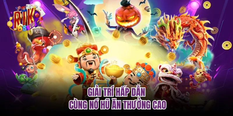 Giải trí hấp dẫn cùng nổ hũ ăn thưởng cao