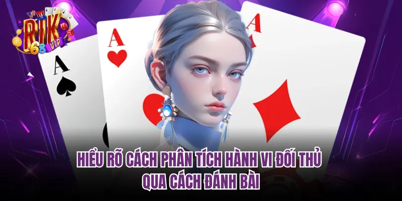 Hiểu rõ cách phân tích hành vi đối thủ qua cách đánh bài