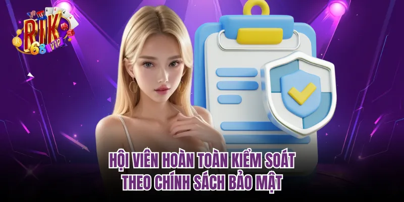 Hội viên hoàn toàn kiểm soát theo chính sách bảo mật