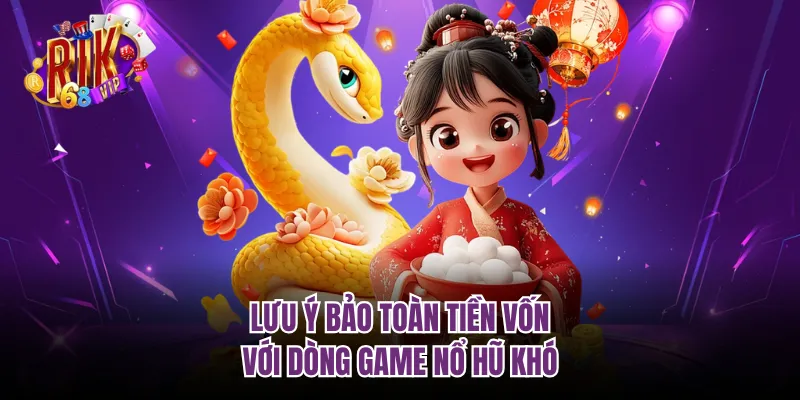 Lưu ý bảo toàn tiền vốn với dòng game nổ hũ khó