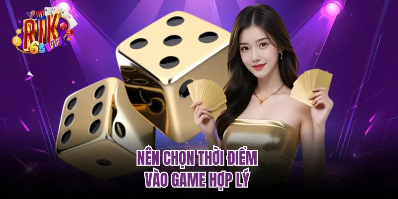 Nên chọn thời điểm vào game hợp lý