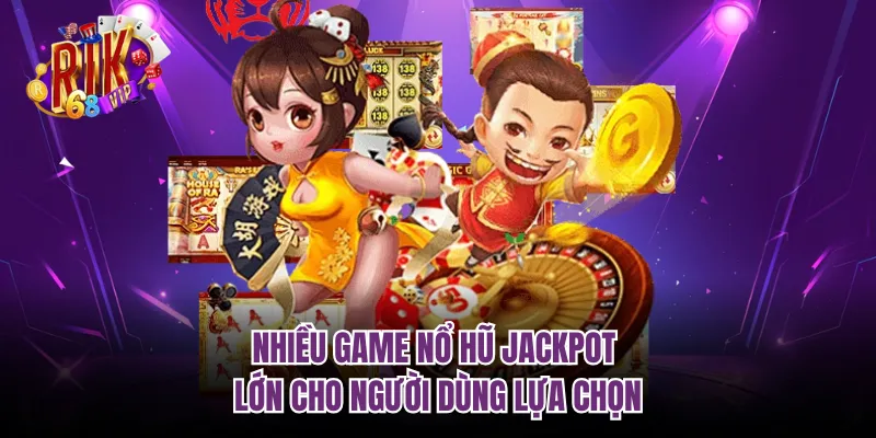 Nhiều game nổ hũ jackpot lớn cho người dùng lựa chọn