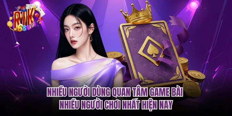 Nhiều người dùng quan tâm game bài nhiều người chơi nhất hiện nay