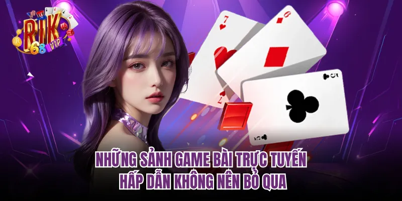 Những sảnh game bài trực tuyến hấp dẫn không nên bỏ qua