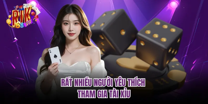 Rất nhiều người yêu thích tham gia tài xỉu