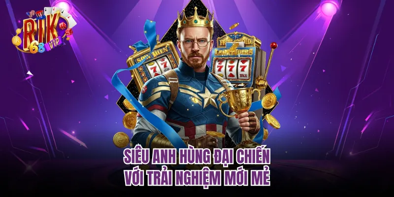 Siêu Anh Hùng Đại Chiến với trải nghiệm mới mẻ