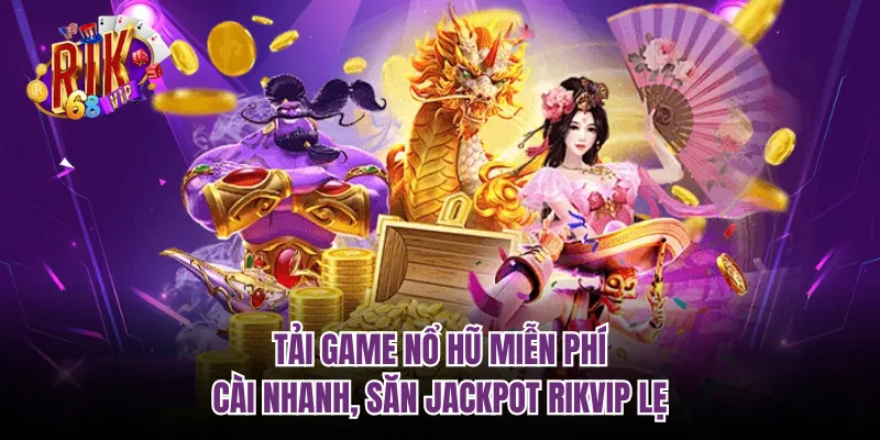 Tải Game Nổ Hũ Miễn Phí - Cài Nhanh, Săn Jackpot RIKVIP Lẹ