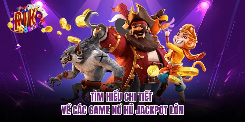 Tìm hiểu chi tiết về các game nổ hũ jackpot lớn