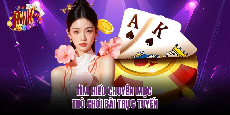 Tìm hiểu chuyên mục trò chơi bài trực tuyến 