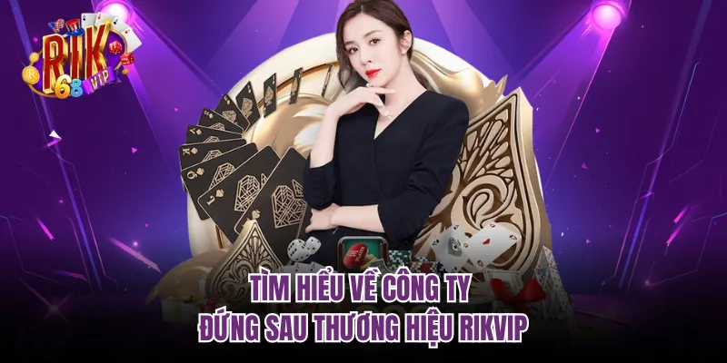Tìm hiểu về công ty đứng sau thương hiệu RIKVIP