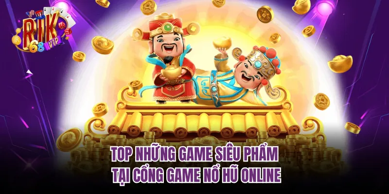 Top những game siêu phẩm tại cổng game nổ hũ online