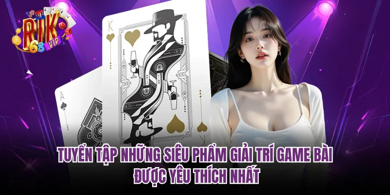 Tuyển tập những siêu phẩm giải trí game bài được yêu thích nhất 